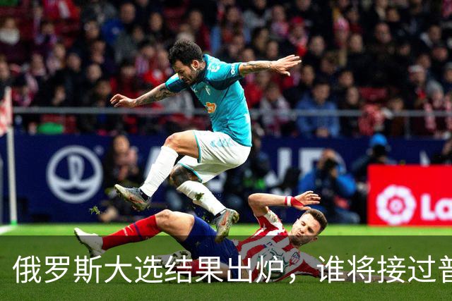 俄罗斯大选结果出炉，谁将接过普京的接力棒？