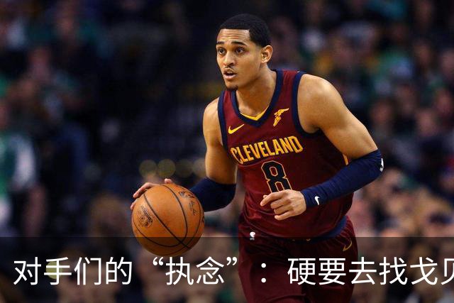 对手们的“执念”：硬要去找戈贝尔麻烦