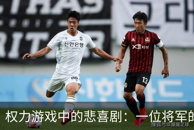 权力游戏中的悲喜剧：一位将军的升降浮沉