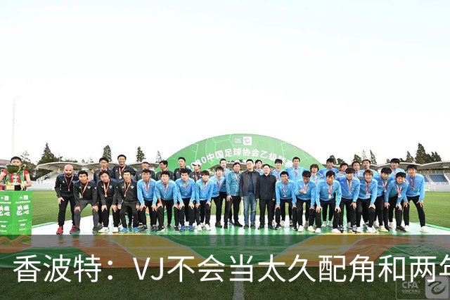 香波特：VJ不会当太久配角&两年后必拿顶薪 老詹的窗口期就两年