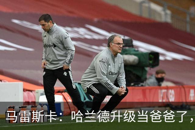 马雷斯卡：哈兰德升级当爸爸了，因此他成了个更有担当的男人